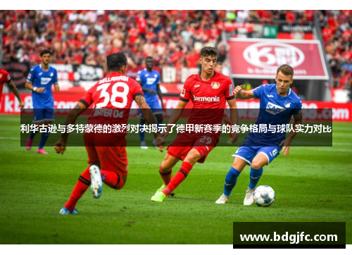 利华古逊与多特蒙德的激烈对决揭示了德甲新赛季的竞争格局与球队实力对比