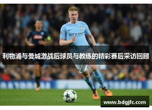 利物浦与曼城激战后球员与教练的精彩赛后采访回顾