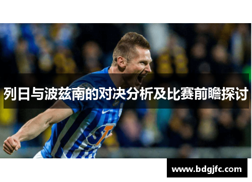 列日与波兹南的对决分析及比赛前瞻探讨