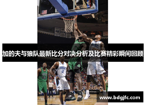 加的夫与狼队最新比分对决分析及比赛精彩瞬间回顾
