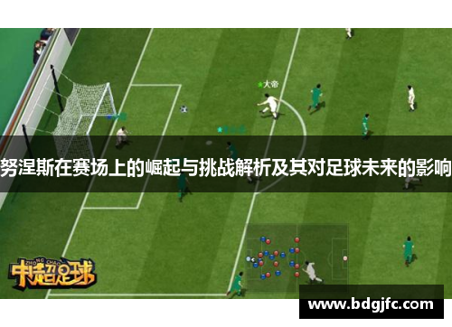 努涅斯在赛场上的崛起与挑战解析及其对足球未来的影响