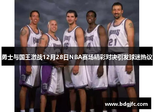 勇士与国王激战12月28日NBA赛场精彩对决引发球迷热议