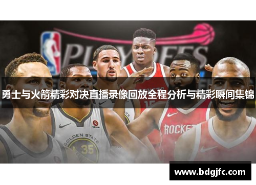 勇士与火箭精彩对决直播录像回放全程分析与精彩瞬间集锦