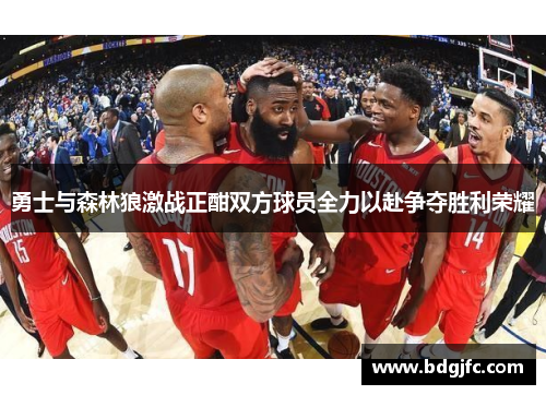 勇士与森林狼激战正酣双方球员全力以赴争夺胜利荣耀