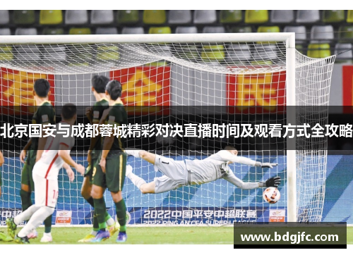 北京国安与成都蓉城精彩对决直播时间及观看方式全攻略