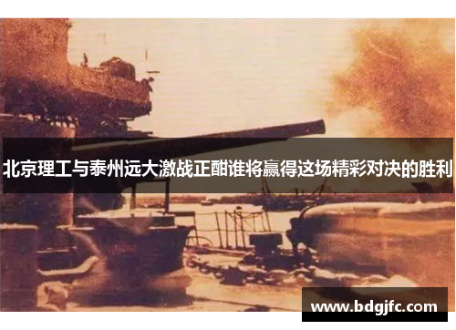北京理工与泰州远大激战正酣谁将赢得这场精彩对决的胜利