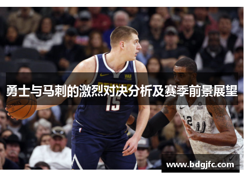 勇士与马刺的激烈对决分析及赛季前景展望