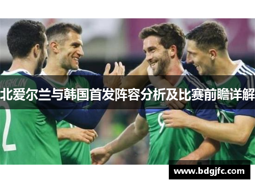 北爱尔兰与韩国首发阵容分析及比赛前瞻详解