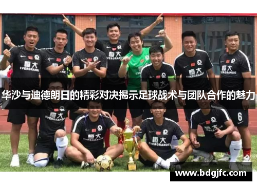 华沙与迪德朗日的精彩对决揭示足球战术与团队合作的魅力
