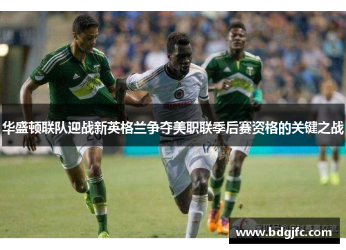 华盛顿联队迎战新英格兰争夺美职联季后赛资格的关键之战