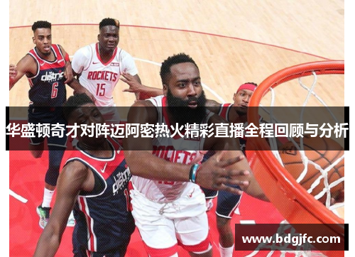 华盛顿奇才对阵迈阿密热火精彩直播全程回顾与分析