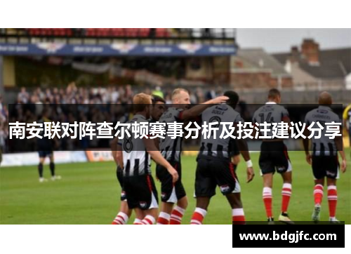 南安联对阵查尔顿赛事分析及投注建议分享