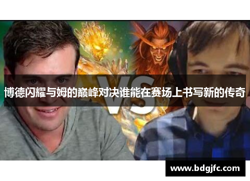 博德闪耀与姆的巅峰对决谁能在赛场上书写新的传奇