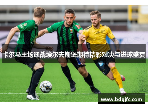卡尔马主场迎战埃尔夫斯堡期待精彩对决与进球盛宴