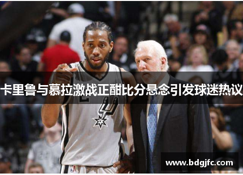 卡里鲁与慕拉激战正酣比分悬念引发球迷热议