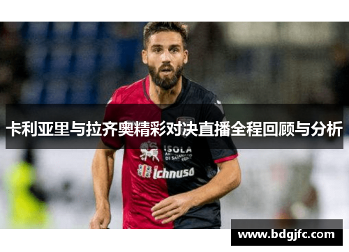 卡利亚里与拉齐奥精彩对决直播全程回顾与分析