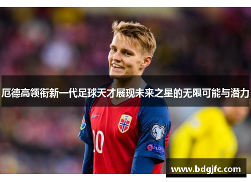 厄德高领衔新一代足球天才展现未来之星的无限可能与潜力