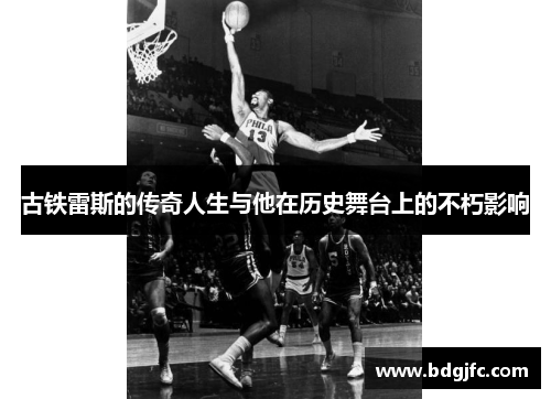 古铁雷斯的传奇人生与他在历史舞台上的不朽影响