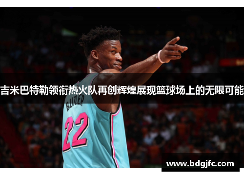 吉米巴特勒领衔热火队再创辉煌展现篮球场上的无限可能