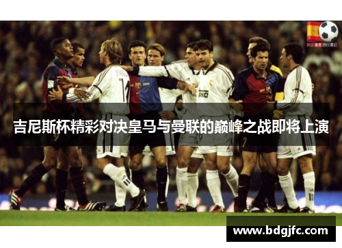 吉尼斯杯精彩对决皇马与曼联的巅峰之战即将上演