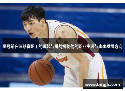吴冠希在篮球赛场上的崛起与挑战揭秘他的职业生涯与未来发展方向