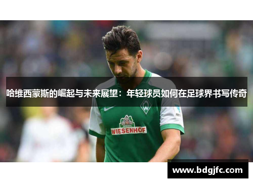 哈维西蒙斯的崛起与未来展望：年轻球员如何在足球界书写传奇