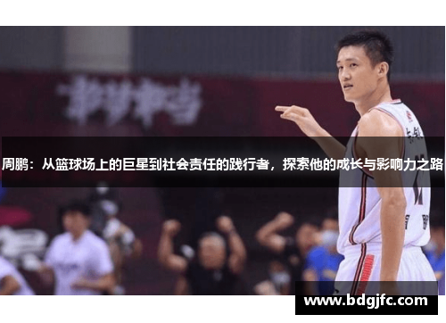 周鹏：从篮球场上的巨星到社会责任的践行者，探索他的成长与影响力之路