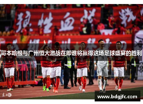 哥本哈根与广州恒大激战在即谁将赢得这场足球盛宴的胜利
