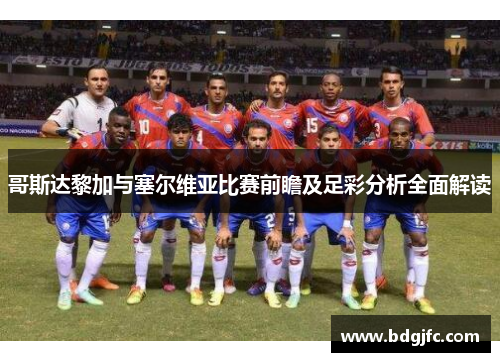哥斯达黎加与塞尔维亚比赛前瞻及足彩分析全面解读