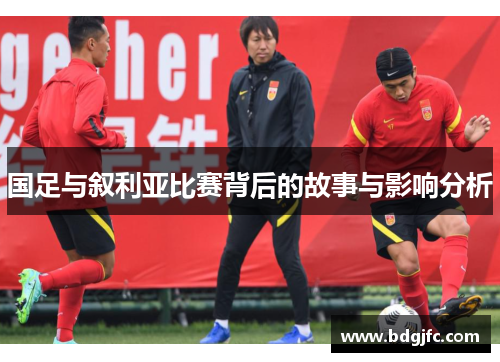 国足与叙利亚比赛背后的故事与影响分析