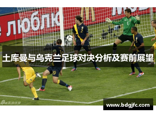 土库曼与乌克兰足球对决分析及赛前展望