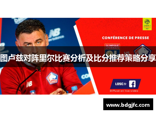 图卢兹对阵里尔比赛分析及比分推荐策略分享