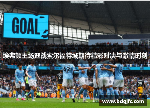 埃弗顿主场迎战索尔福特城期待精彩对决与激情时刻