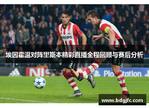 埃因霍温对阵里斯本精彩直播全程回顾与赛后分析