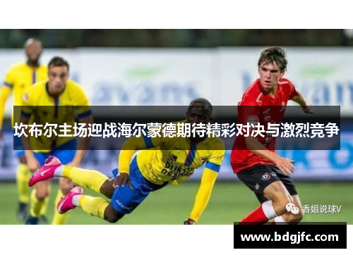 坎布尔主场迎战海尔蒙德期待精彩对决与激烈竞争