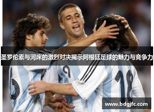 圣罗伦素与河床的激烈对决揭示阿根廷足球的魅力与竞争力
