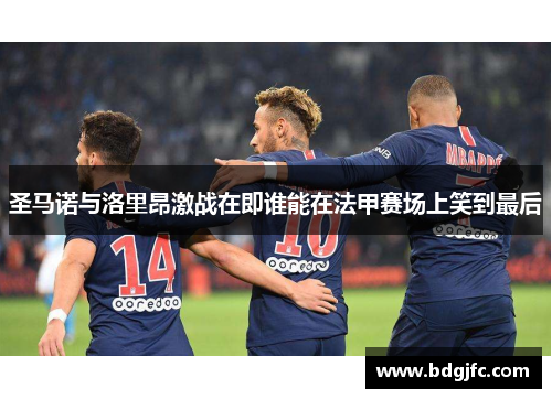 圣马诺与洛里昂激战在即谁能在法甲赛场上笑到最后