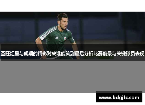 圣旺红星与朗期的精彩对决谁能笑到最后分析比赛前景与关键球员表现
