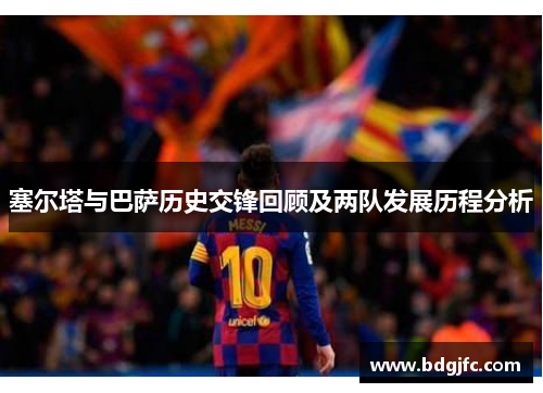 塞尔塔与巴萨历史交锋回顾及两队发展历程分析