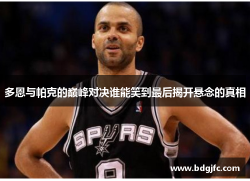 多恩与帕克的巅峰对决谁能笑到最后揭开悬念的真相