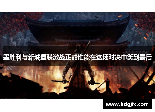 墨胜利与新城堡联激战正酣谁能在这场对决中笑到最后