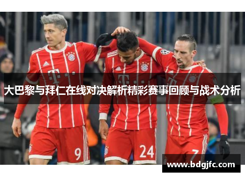 大巴黎与拜仁在线对决解析精彩赛事回顾与战术分析