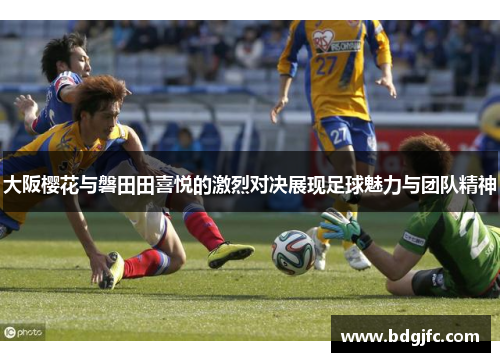 大阪樱花与磐田田喜悦的激烈对决展现足球魅力与团队精神