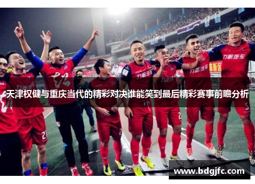 天津权健与重庆当代的精彩对决谁能笑到最后精彩赛事前瞻分析