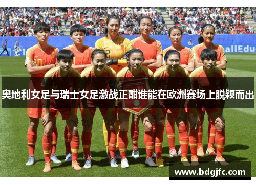 奥地利女足与瑞士女足激战正酣谁能在欧洲赛场上脱颖而出