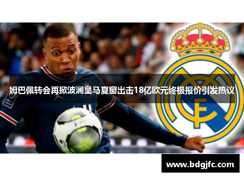 姆巴佩转会再掀波澜皇马夏窗出击18亿欧元终极报价引发热议