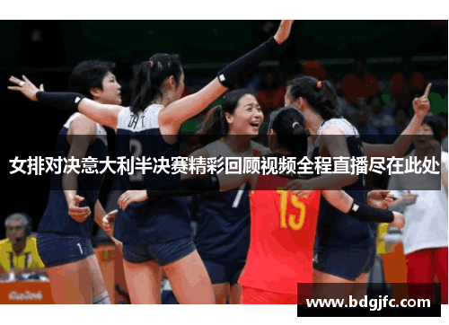 女排对决意大利半决赛精彩回顾视频全程直播尽在此处