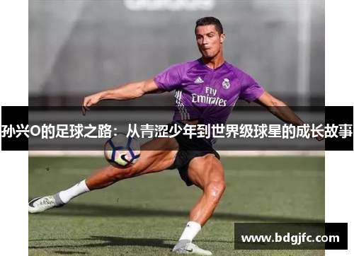 孙兴O的足球之路：从青涩少年到世界级球星的成长故事
