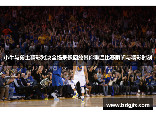 小牛与勇士精彩对决全场录像回放带你重温比赛瞬间与精彩时刻