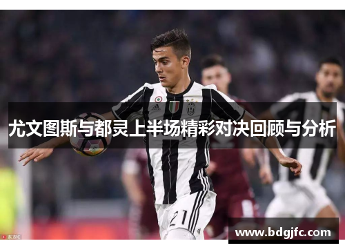 尤文图斯与都灵上半场精彩对决回顾与分析